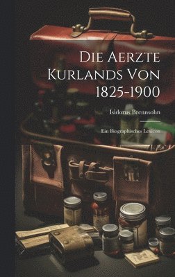 Die Aerzte Kurlands von 1825-1900 1