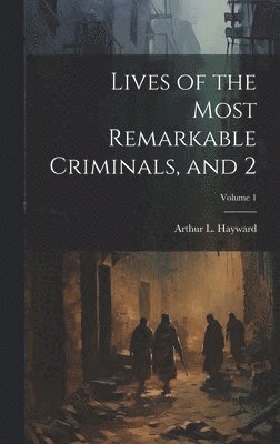 Arthur L Hayward - Lives of the Most Remarkable Criminals, and 2; Volume 1, Inbunden