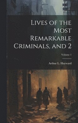 Lives of the Most Remarkable Criminals, and 2; Volume 1 1