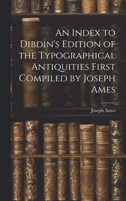 bokomslag An Index to Dibdin's Edition of the Typographical Antiquities First Compiled by Joseph Ames