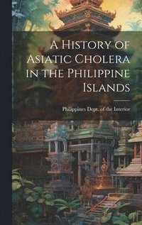 bokomslag A History of Asiatic Cholera in the Philippine Islands