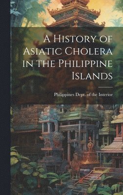 A History of Asiatic Cholera in the Philippine Islands 1