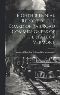 bokomslag Eighth Biennial Report of the Board of Railroad Commissioners of the State of Vermont