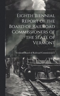 Eighth Biennial Report of the Board of Railroad Commissioners of the State of Vermont 1