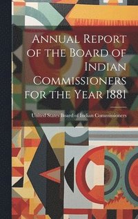 bokomslag Annual Report of the Board of Indian Commissioners for the Year 1881