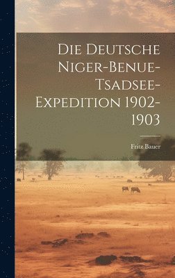 Fritz Bauer - Die Deutsche Niger-Benue-Tsadsee-Expedition 1902-1903, Inbunden
