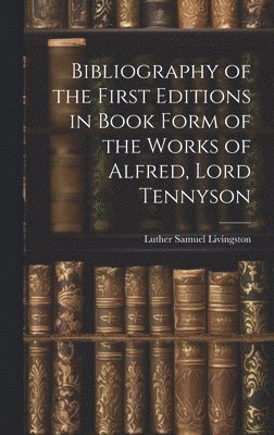 bokomslag Bibliography of the First Editions in Book Form of the Works of Alfred, Lord Tennyson