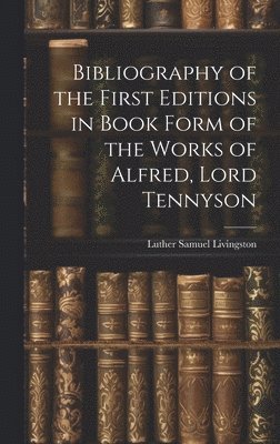 Luther Samuel Livingston - Bibliography of the First Editions in Book Form of the Works of Alfred, Lord Tennyson, Inbunden