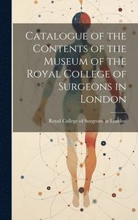 bokomslag Catalogue of the Contents of the Museum of the Royal College of Surgeons in London