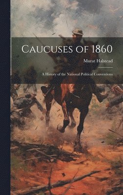 Murat Halstead - Caucuses of 1860, Inbunden