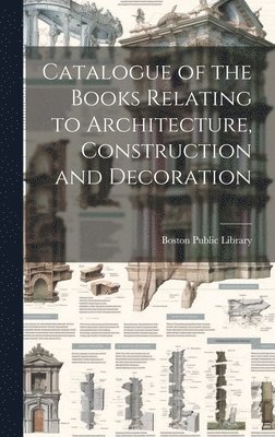 Boston Public Library - Catalogue of the Books Relating to Architecture, Construction and Decoration, Inbunden