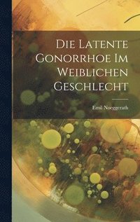 bokomslag Die Latente Gonorrhoe im Weiblichen Geschlecht