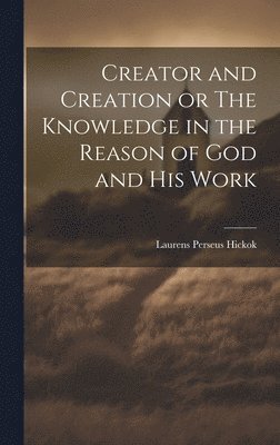 Creator and Creation or The Knowledge in the Reason of God and His Work 1