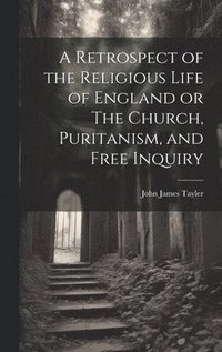 bokomslag Retrospect of the Religious Life of England or The Church, Puritanism, and Free Inquiry
