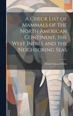 Elliot Daniel Giraud, Daniel Giraud, Elliot - Check List of Mammals of the North American Continent, the West Indies and the Neighboring Seas, Inbunden