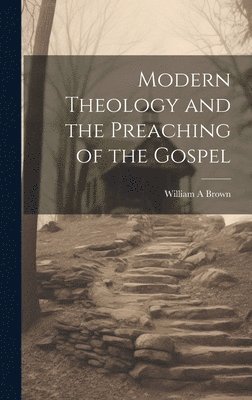 Brown William A, William A, Brown - Modern Theology and the Preaching of the Gospel, Inbunden