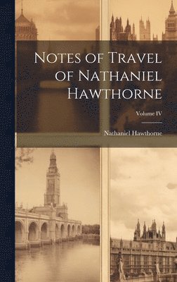 Notes of Travel of Nathaniel Hawthorne; Volume IV 1