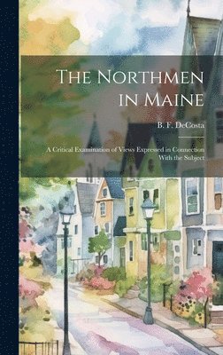 Benjamin Franklin De Costa - Northmen in Maine; A Critical Examination of Views Expressed in Connection With the Subject, Inbunden
