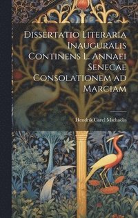 bokomslag Dissertatio Literaria Inauguralis Continens L. Annaei Senecae Consolationem ad Marciam