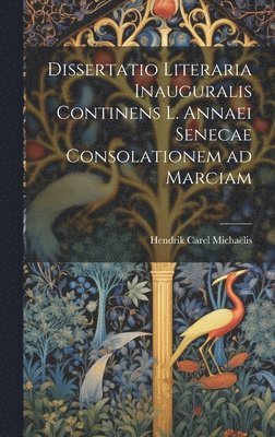 Dissertatio Literaria Inauguralis Continens L. Annaei Senecae Consolationem ad Marciam 1