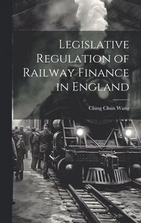 bokomslag Legislative Regulation of Railway Finance in England