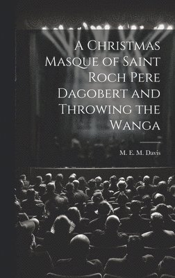 bokomslag A Christmas Masque of Saint Roch Pere Dagobert and Throwing the Wanga