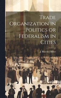 bokomslag Trade Organization in Politics or Federalism in Cities