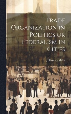 bokomslag Trade Organization in Politics or Federalism in Cities