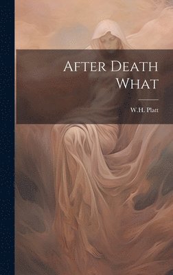 W H Platt, W. H. Platt, W.H. Platt - After Death What, Inbunden
