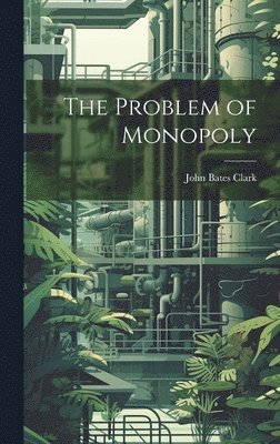 John Bates Clark - Problem of Monopoly, Inbunden