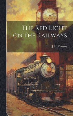 J H Thomas, J. H. Thomas - Red Light on the Railways, Inbunden