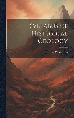 A W Grabau, A. W. Grabau - Syllabus of Historical Geology, Inbunden