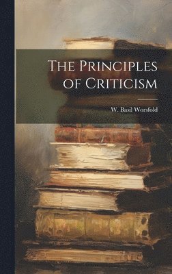 W Basil Worsfold, W. Basil Worsfold - Principles of Criticism, Inbunden