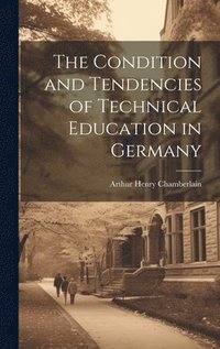 bokomslag The Condition and Tendencies of Technical Education in Germany