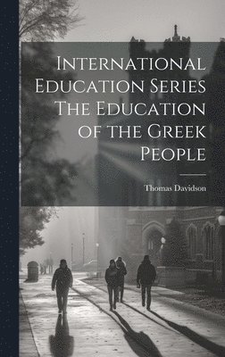 Thomas Davidson - International Education Series The Education of the Greek People, Inbunden