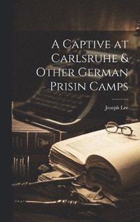 bokomslag A Captive at Carlsruhe & Other German Prisin Camps
