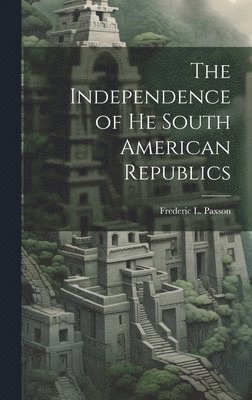 Frederic L Paxson, Frederic L. Paxson - Independence of he South American Republics, Inbunden