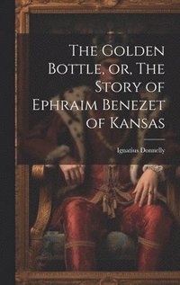 bokomslag The Golden Bottle, or, The Story of Ephraim Benezet of Kansas