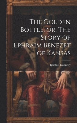 The Golden Bottle, or, The Story of Ephraim Benezet of Kansas 1