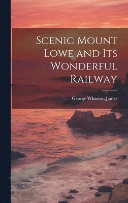 James George Wharton, George Wharton, James - Scenic Mount Lowe and its Wonderful Railway, Inbunden