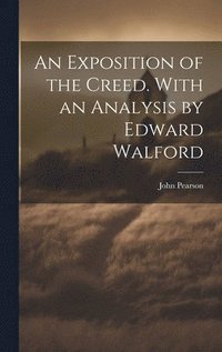 bokomslag An Exposition of the Creed. With an Analysis by Edward Walford