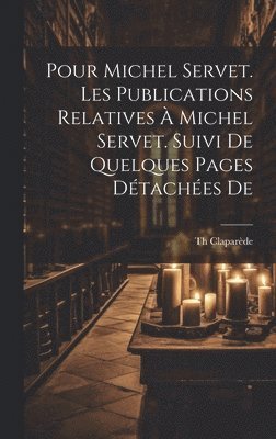 Claparède Th, Claparède, Th - Pour Michel Servet. Les publications relatives à Michel Servet. Suivi de quelques pages détachées de, Inbunden