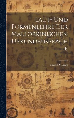 Laut- und Formenlehre der Mallorkinischen Urkundensprache 1