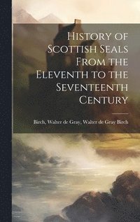 bokomslag History of Scottish Seals From the Eleventh to the Seventeenth Century