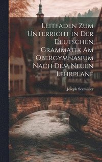 bokomslag Leitfaden zum Unterricht in der Deutschen Grammatik am Obergymnasium Nach dem Neuen Lehrplane