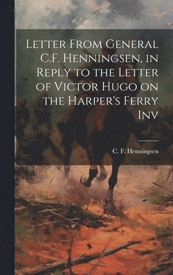 Letter From General C.F. Henningsen, in Reply to the Letter of Victor Hugo on the Harper's Ferry Inv 1