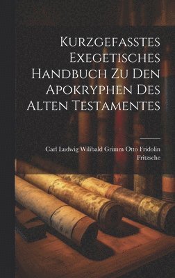 Carl Ludwig Wilib Fridolin Fritzsche, Carl Ludwig Wilib... Fridolin Fritzsche - Kurzgefasstes Exegetisches Handbuch zu den Apokryphen des Alten Testamentes, Inbunden