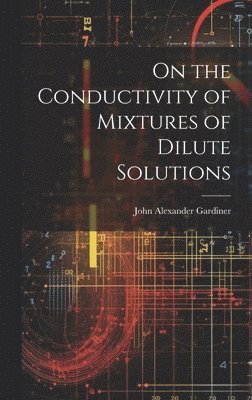 Gardiner John Alexander, John Alexander, Gardiner - On the Conductivity of Mixtures of Dilute Solutions, Inbunden