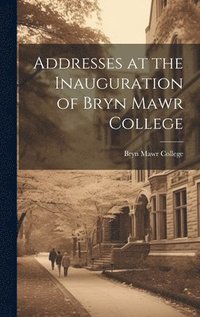bokomslag Addresses at the Inauguration of Bryn Mawr College