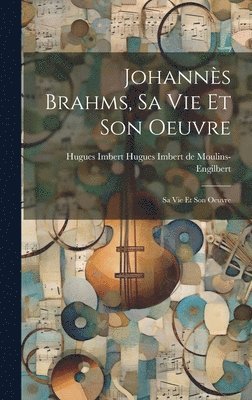 Johanns Brahms, sa vie et son Oeuvre 1